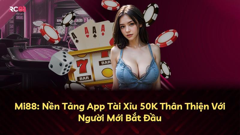 Mi88: Nền Tảng App Tài Xỉu 50K Thân Thiện Với Người Mới Bắt Đầu