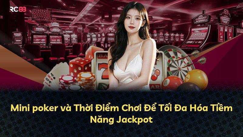 Mini poker và Thời Điểm Chơi Để Tối Đa Hóa Tiềm Năng Jackpot