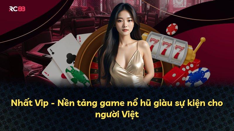 Nhất Vip - Nền tảng game nổ hũ giàu sự kiện cho người Việt