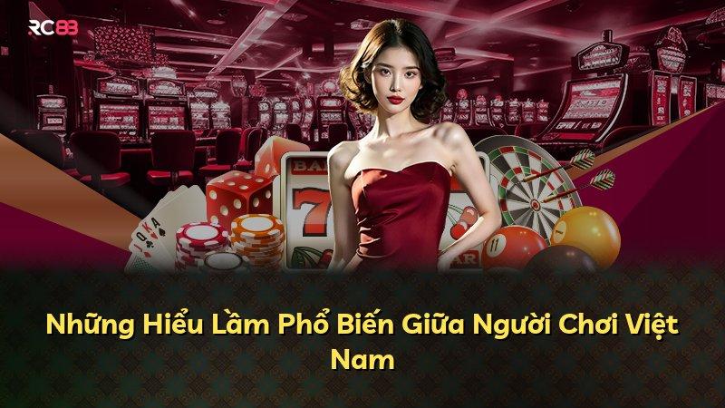 Những Hiểu Lầm Phổ Biến Giữa Người Chơi Việt Nam