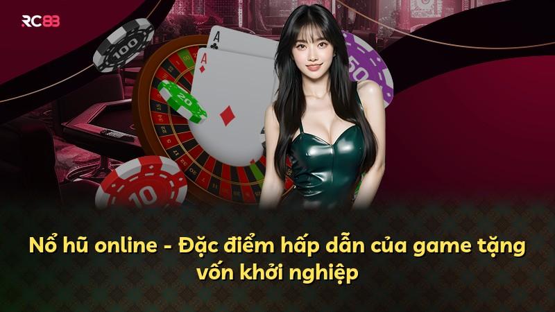 Nổ hũ online - Đặc điểm hấp dẫn của game tặng vốn khởi nghiệp