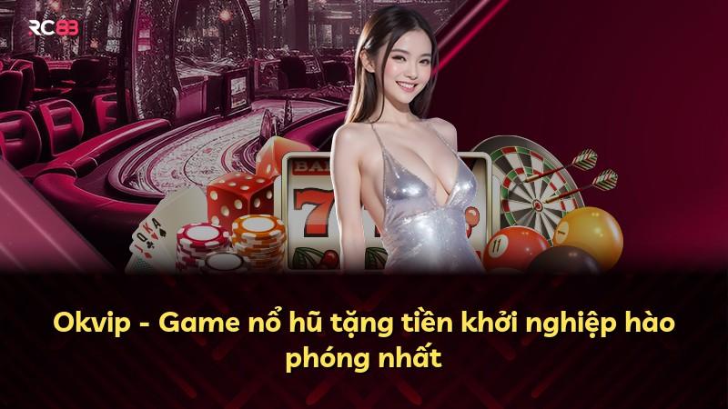 Okvip - Game nổ hũ tặng tiền khởi nghiệp hào phóng nhất