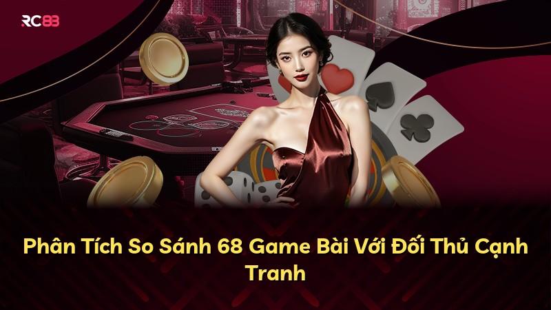 Phân Tích So Sánh 68 Game Bài Với Đối Thủ Cạnh Tranh