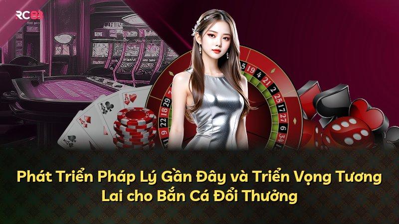 Phát Triển Pháp Lý Gần Đây và Triển Vọng Tương Lai cho Bắn Cá Đổi Thưởng