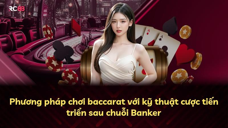 Phương pháp chơi baccarat với kỹ thuật cược tiến triển sau chuỗi Banker