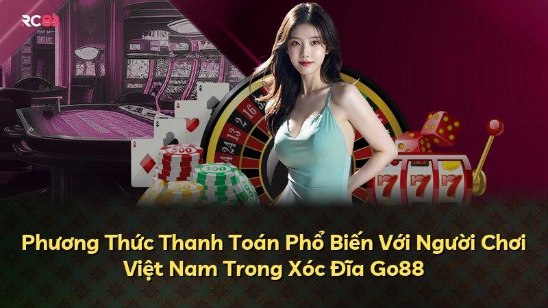 Phương Thức Thanh Toán Phổ Biến Với Người Chơi Việt Nam Trong Xóc Đĩa Go88