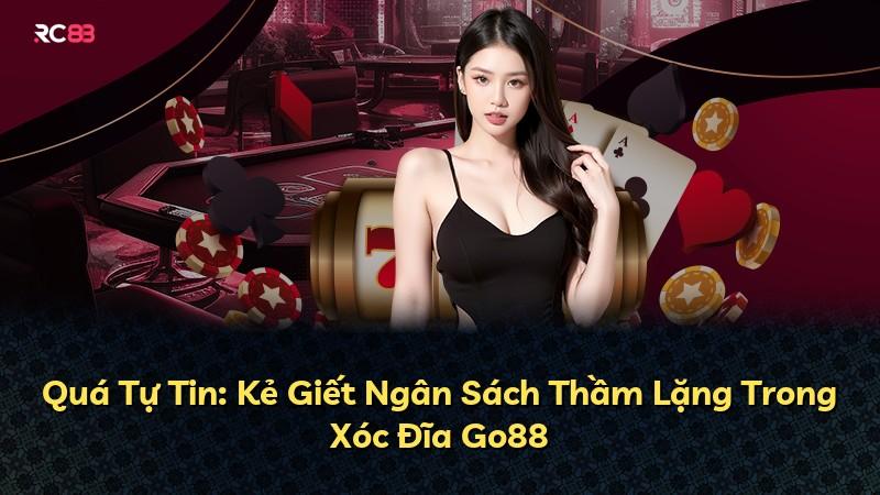 Quá Tự Tin: Kẻ Giết Ngân Sách Thầm Lặng Trong Xóc Đĩa Go88
