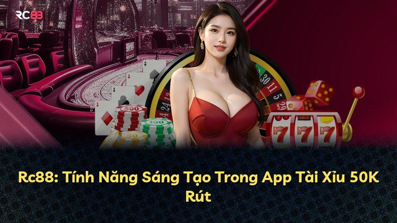 Rc88: Tính Năng Sáng Tạo Trong App Tài Xỉu 50K Rút