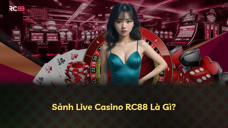 Sảnh Live Casino RC88 Là Gì?