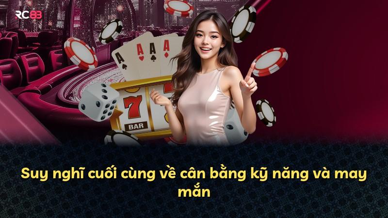 Suy nghĩ cuối cùng về cân bằng kỹ năng và may mắn