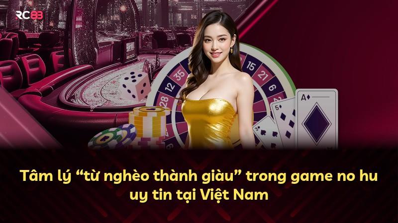 Tâm lý “từ nghèo thành giàu” trong game no hu uy tin tại Việt Nam