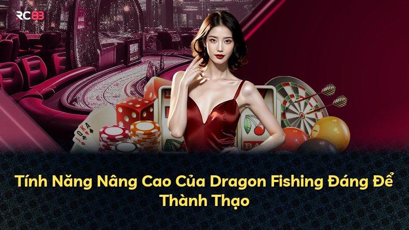 Tính Năng Nâng Cao Của Dragon Fishing Đáng Để Thành Thạo