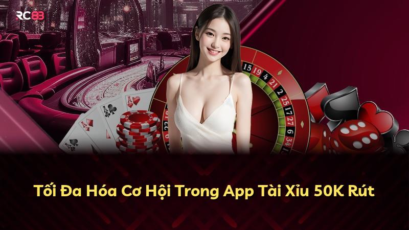 Tối Đa Hóa Cơ Hội Trong App Tài Xỉu 50K Rút