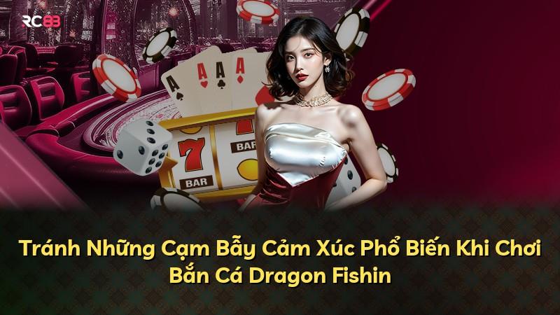 Tránh Những Cạm Bẫy Cảm Xúc Phổ Biến Khi Chơi Bắn Cá Dragon Fishin