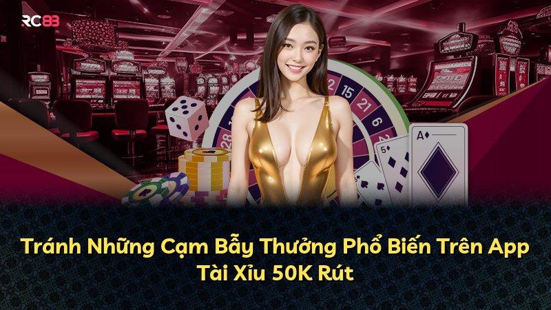Tránh Những Cạm Bẫy Thưởng Phổ Biến Trên App Tài Xỉu 50K Rút