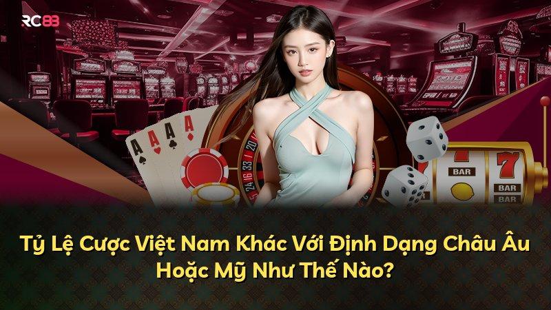 Tỷ Lệ Cược Việt Nam Khác Với Định Dạng Châu Âu Hoặc Mỹ Như Thế Nào?