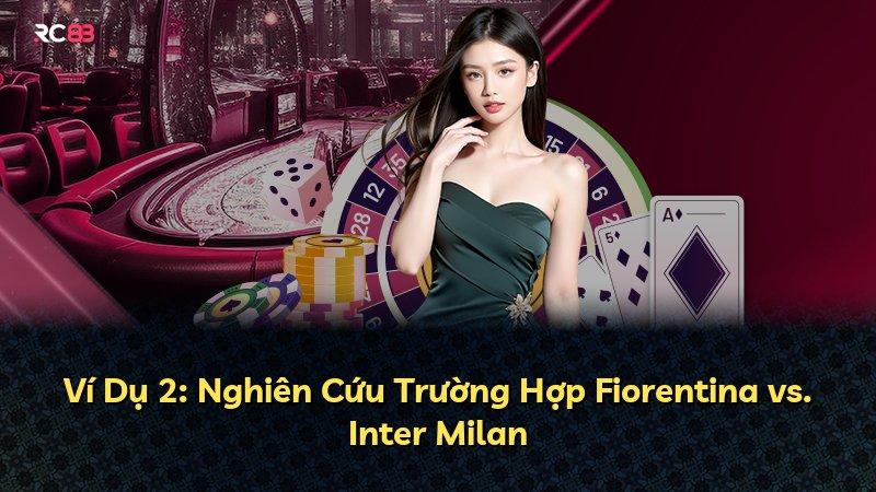 Ví Dụ 2: Nghiên Cứu Trường Hợp Fiorentina vs. Inter Milan