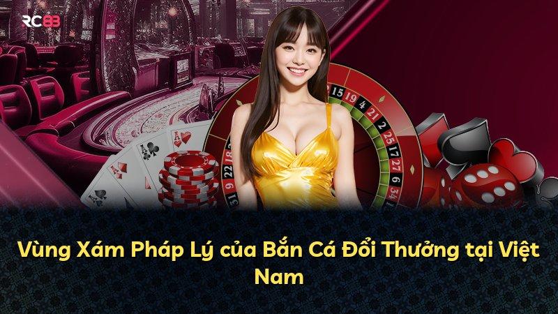 Vùng Xám Pháp Lý của Bắn Cá Đổi Thưởng tại Việt Nam
