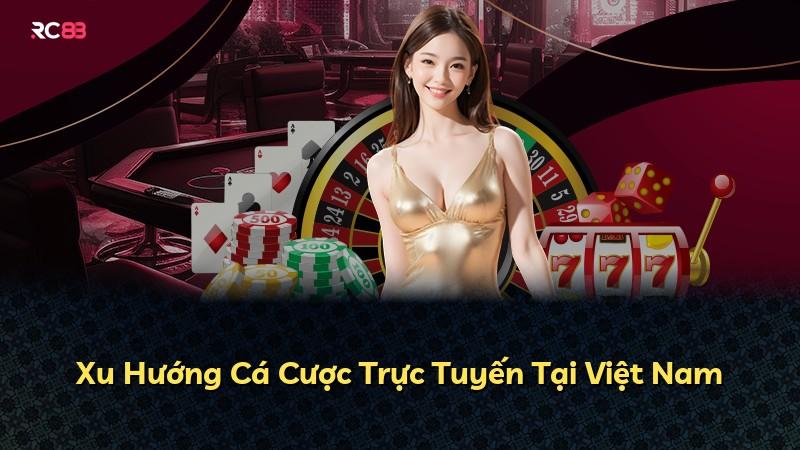 Xu Hướng Cá Cược Trực Tuyến Tại Việt Nam