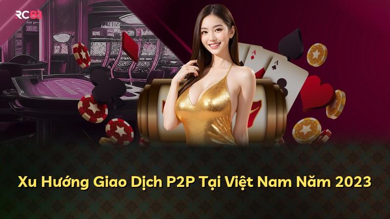 Xu Hướng Giao Dịch P2P Tại Việt Nam Năm 2023