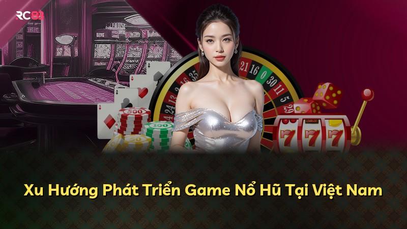 Xu Hướng Phát Triển Game Nổ Hũ Tại Việt Nam