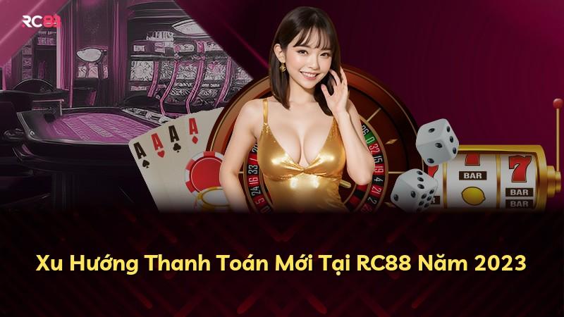 Xu Hướng Thanh Toán Mới Tại RC88 Năm 2023